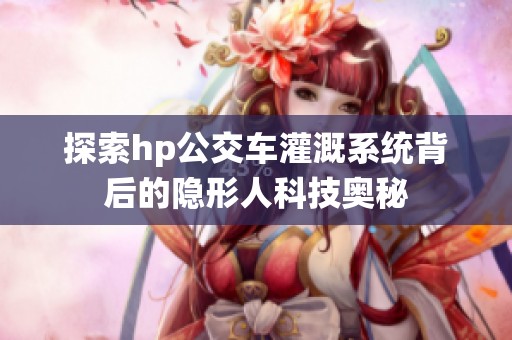 探索hp公交车灌溉系统背后的隐形人科技奥秘