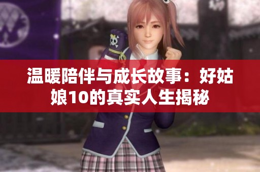 温暖陪伴与成长故事：好姑娘10的真实人生揭秘