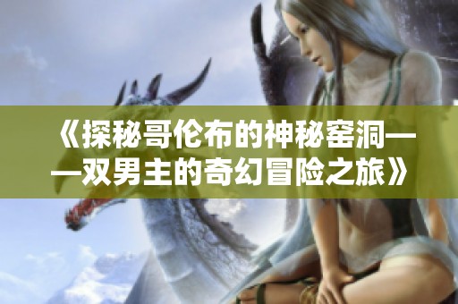 《探秘哥伦布的神秘窑洞——双男主的奇幻冒险之旅》