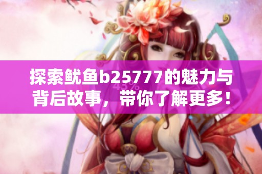 探索鱿鱼b25777的魅力与背后故事，带你了解更多！