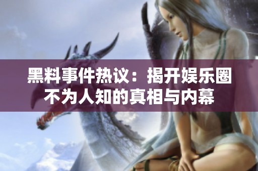黑料事件热议：揭开娱乐圈不为人知的真相与内幕