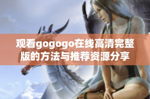 观看gogogo在线高清完整版的方法与推荐资源分享