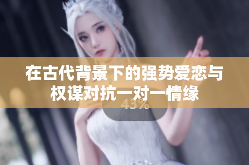 在古代背景下的强势爱恋与权谋对抗一对一情缘