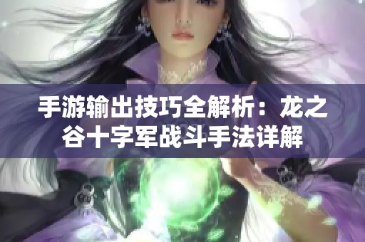 手游输出技巧全解析：龙之谷十字军战斗手法详解