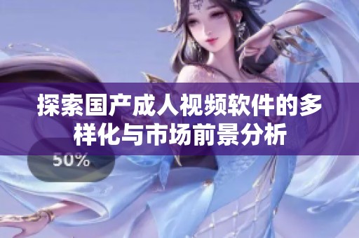 探索国产成人视频软件的多样化与市场前景分析