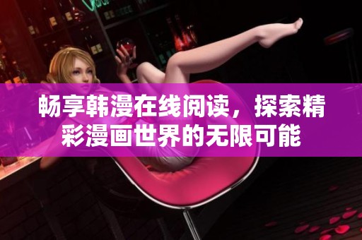 畅享韩漫在线阅读，探索精彩漫画世界的无限可能