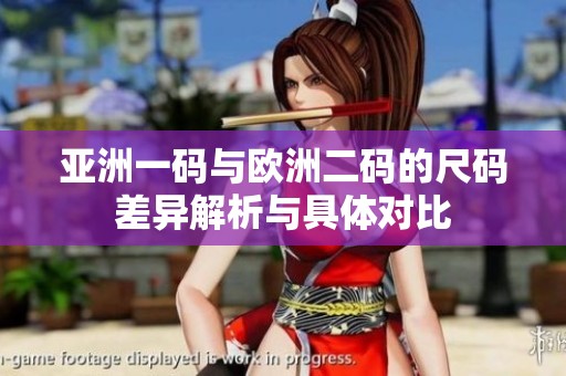 亚洲一码与欧洲二码的尺码差异解析与具体对比