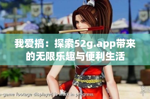 我爱搞：探索52g.app带来的无限乐趣与便利生活