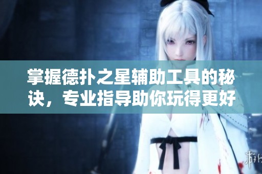 掌握德扑之星辅助工具的秘诀，专业指导助你玩得更好