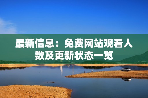 最新信息：免费网站观看人数及更新状态一览