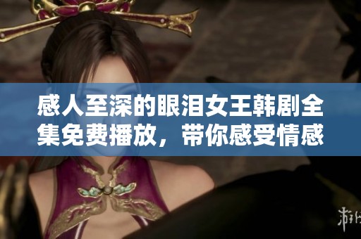 感人至深的眼泪女王韩剧全集免费播放，带你感受情感的冲击