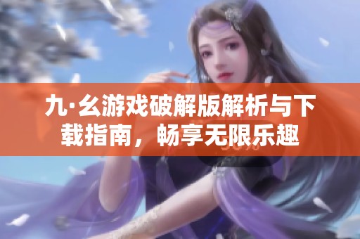 九·幺游戏破解版解析与下载指南，畅享无限乐趣
