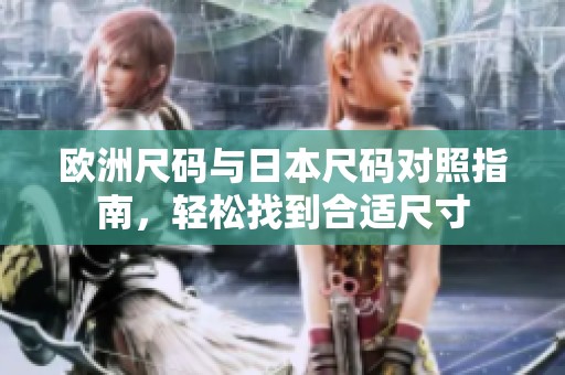 欧洲尺码与日本尺码对照指南，轻松找到合适尺寸