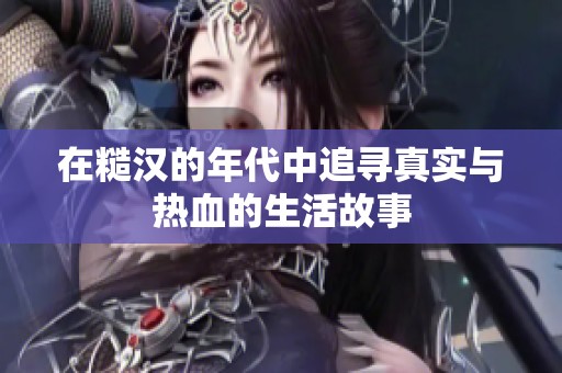 在糙汉的年代中追寻真实与热血的生活故事