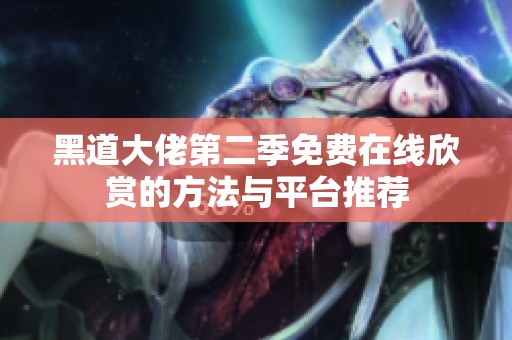 黑道大佬第二季免费在线欣赏的方法与平台推荐