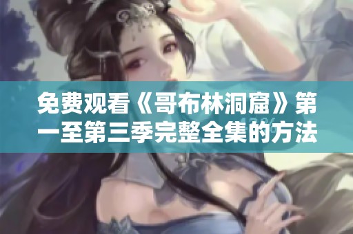 免费观看《哥布林洞窟》第一至第三季完整全集的方法介绍