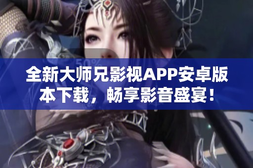 全新大师兄影视APP安卓版本下载，畅享影音盛宴！