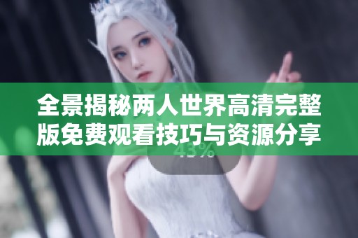 全景揭秘两人世界高清完整版免费观看技巧与资源分享