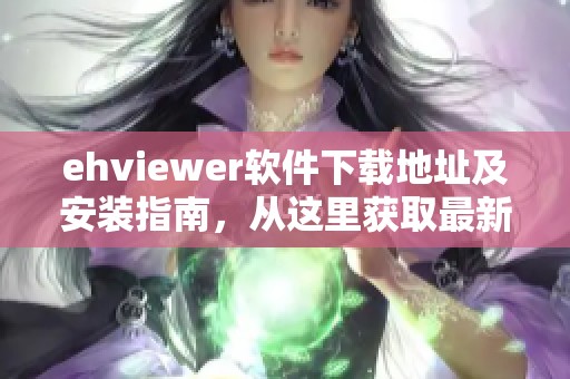 ehviewer软件下载地址及安装指南，从这里获取最新版本