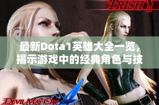 最新Dota1英雄大全一览，揭示游戏中的经典角色与技能