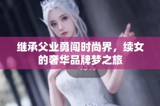 继承父业勇闯时尚界，续女的奢华品牌梦之旅