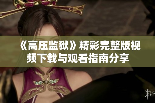 《高压监狱》精彩完整版视频下载与观看指南分享