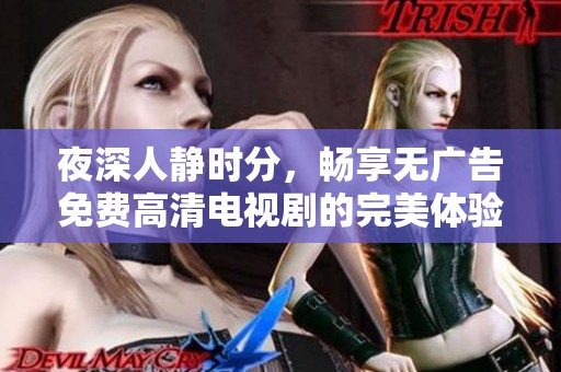 夜深人静时分，畅享无广告免费高清电视剧的完美体验