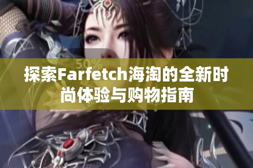 探索Farfetch海淘的全新时尚体验与购物指南