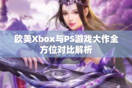 欧美Xbox与PS游戏大作全方位对比解析