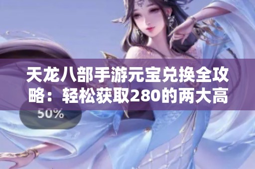天龙八部手游元宝兑换全攻略：轻松获取280的两大高效策略