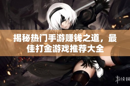 揭秘热门手游赚钱之道，最佳打金游戏推荐大全