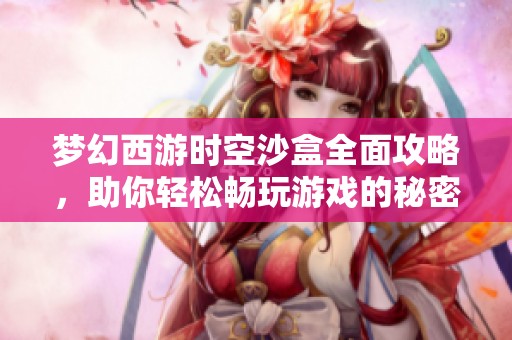 梦幻西游时空沙盒全面攻略，助你轻松畅玩游戏的秘密技巧