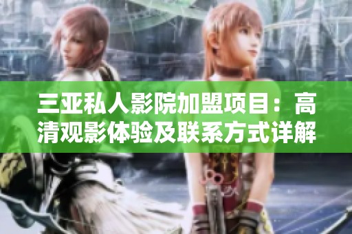三亚私人影院加盟项目：高清观影体验及联系方式详解