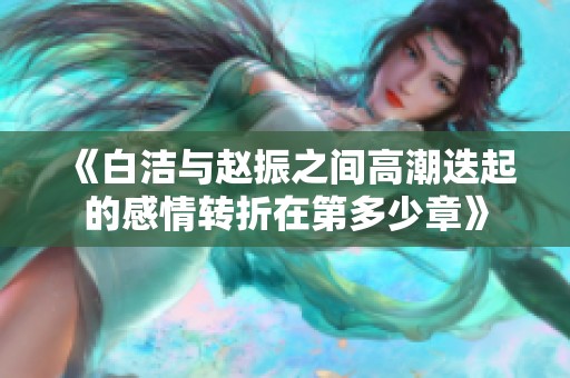 《白洁与赵振之间高潮迭起的感情转折在第多少章》