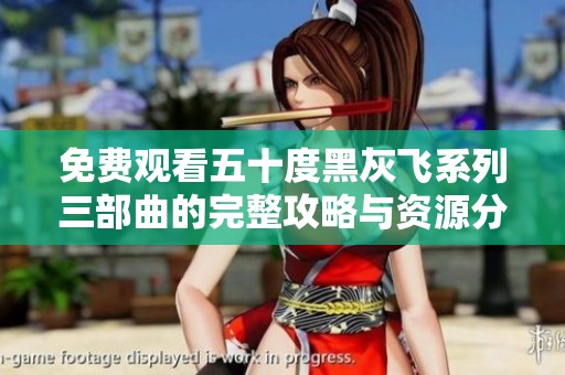 免费观看五十度黑灰飞系列三部曲的完整攻略与资源分享