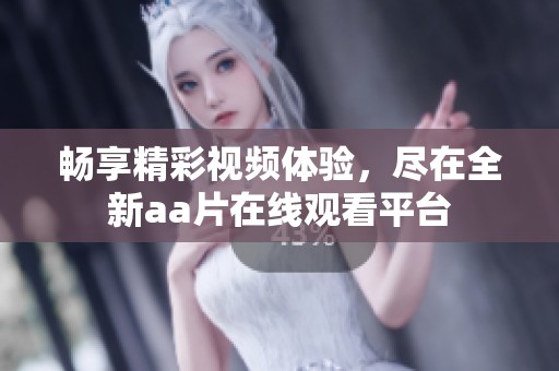 畅享精彩视频体验，尽在全新aa片在线观看平台