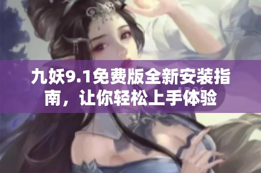 九妖9.1免费版全新安装指南，让你轻松上手体验
