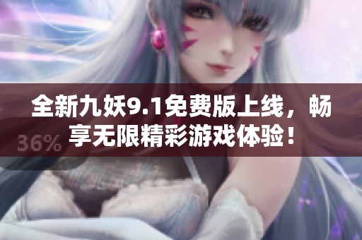 全新九妖9.1免费版上线，畅享无限精彩游戏体验！