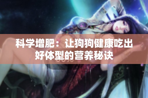 科学增肥：让狗狗健康吃出好体型的营养秘诀