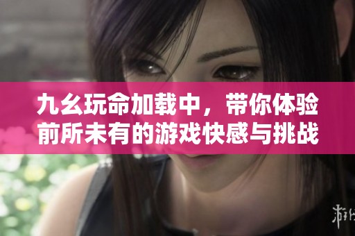 九幺玩命加载中，带你体验前所未有的游戏快感与挑战