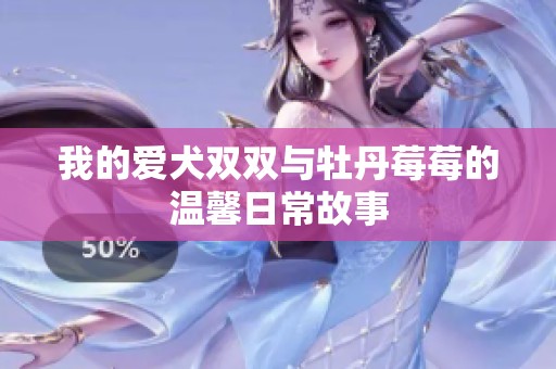 我的爱犬双双与牡丹莓莓的温馨日常故事