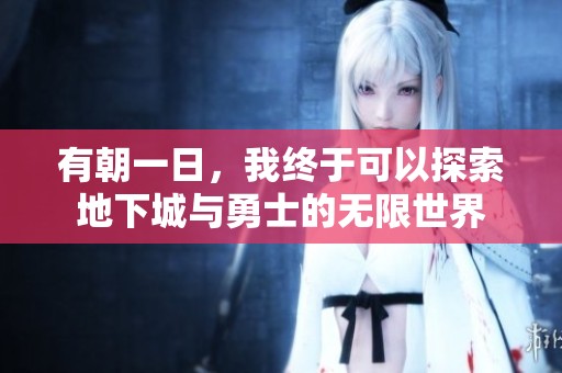 有朝一日，我终于可以探索地下城与勇士的无限世界