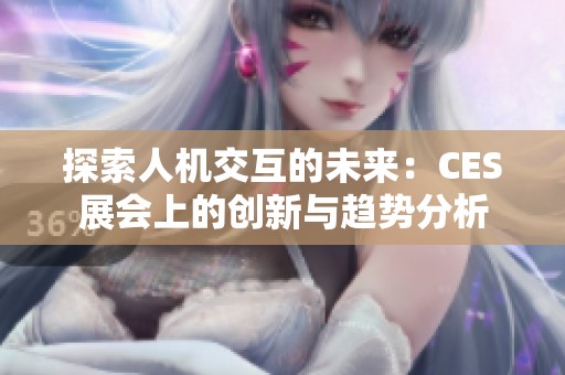 探索人机交互的未来：CES展会上的创新与趋势分析