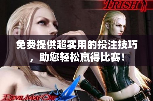免费提供超实用的投注技巧，助您轻松赢得比赛！