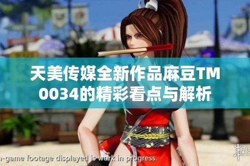 天美传媒全新作品麻豆TM0034的精彩看点与解析