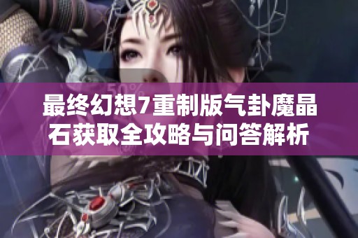 最终幻想7重制版气卦魔晶石获取全攻略与问答解析