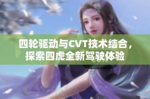 四轮驱动与CVT技术结合，探索四虎全新驾驶体验
