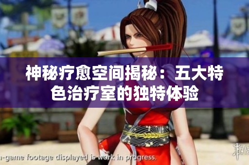 神秘疗愈空间揭秘：五大特色治疗室的独特体验
