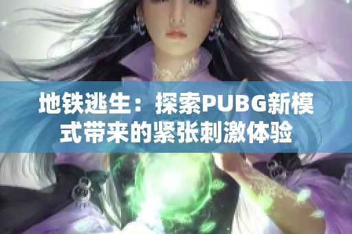 地铁逃生：探索PUBG新模式带来的紧张刺激体验