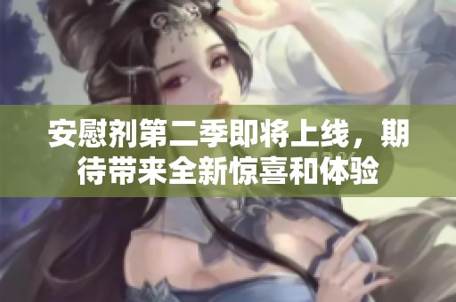 安慰剂第二季即将上线，期待带来全新惊喜和体验